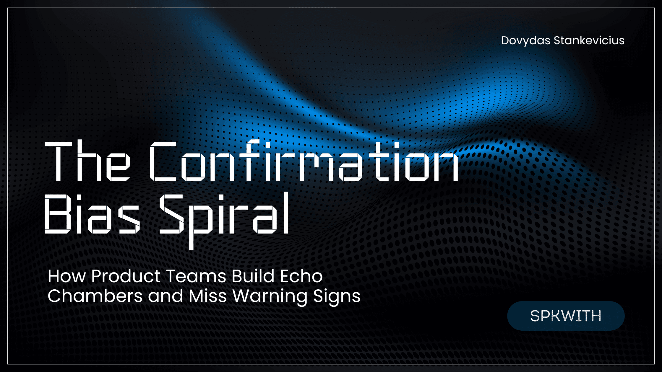 The Confirmation Bias Spiral - How Product Teams Build Echo Chambers and Miss Warning Signs